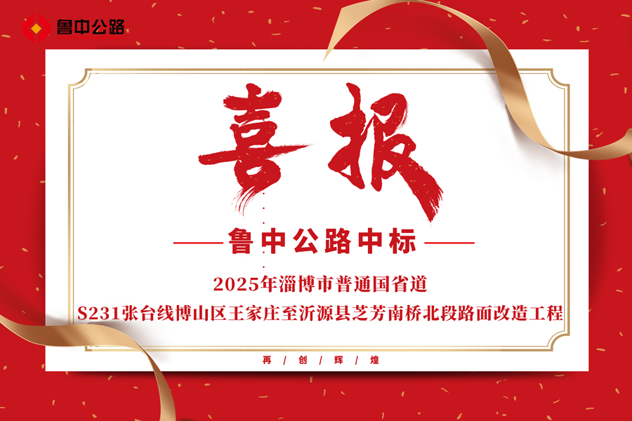 公司中標2025年淄博市普通國省道S231張臺線博山區(qū)王家莊至沂源縣芝芳南橋北段路面改造工程